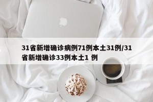 31省新增确诊病例71例本土31例/31省新增确诊33例本土1 例