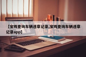 【宝鸡查询车辆违章记录,宝鸡查询车辆违章记录app】