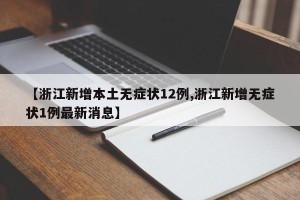 【浙江新增本土无症状12例,浙江新增无症状1例最新消息】