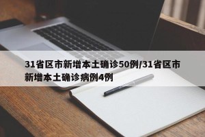 31省区市新增本土确诊50例/31省区市新增本土确诊病例4例