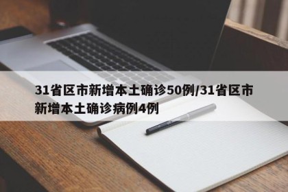 31省区市新增本土确诊50例/31省区市新增本土确诊病例4例