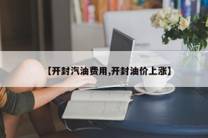 【开封汽油费用,开封油价上涨】