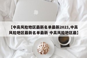 【中高风险地区最新名单最新2021,中高风险地区最新名单最新 中高风险地区最】
