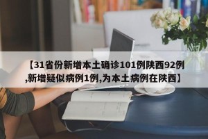 【31省份新增本土确诊101例陕西92例,新增疑似病例1例,为本土病例在陕西】