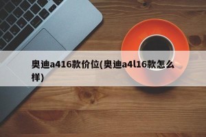 奥迪a416款价位(奥迪a4l16款怎么样)