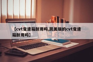 【cvt变速箱耐用吗,凯美瑞的cvt变速箱耐用吗】
