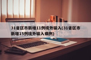 31省区市新增11例境外输入(31省区市新增15例境外输入病例)