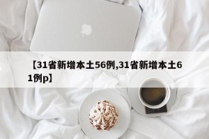 【31省新增本土56例,31省新增本土61例p】