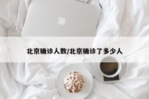 北京确诊人数/北京确诊了多少人