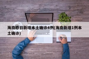 海南昨日新增本土确诊4例(海南新增1例本土确诊)