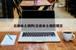 云南本土病例/云南本土病历情况