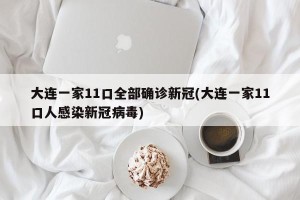 大连一家11口全部确诊新冠(大连一家11口人感染新冠病毒)