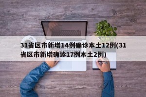 31省区市新增14例确诊本土12例(31省区市新增确诊17例本土2例)