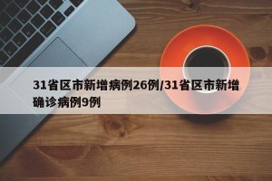 31省区市新增病例26例/31省区市新增确诊病例9例