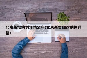 北京新增病例详情公布(北京新增确诊病例详情)