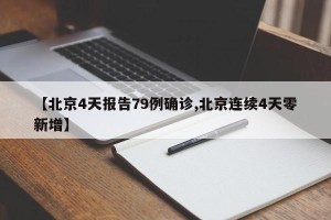 【北京4天报告79例确诊,北京连续4天零新增】