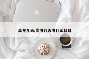 高考几天/高考几天考什么科目