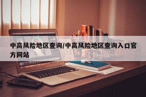 中高风险地区查询/中高风险地区查询入口官方网站