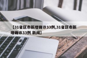 【31省区市新增确诊33例,31省区市新增确诊33例 新闻】