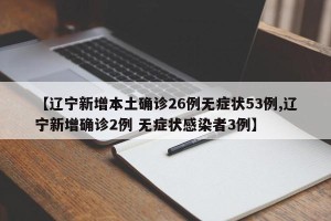【辽宁新增本土确诊26例无症状53例,辽宁新增确诊2例 无症状感染者3例】