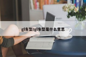 gl车型/gl车型是什么意思