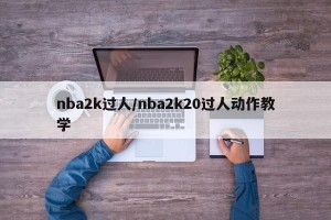 nba2k过人/nba2k20过人动作教学