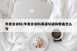 冬奥会资料/冬奥会资料英语标语和歌曲怎么写