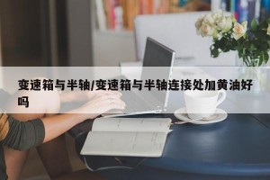 变速箱与半轴/变速箱与半轴连接处加黄油好吗