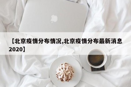 【北京疫情分布情况,北京疫情分布最新消息2020】