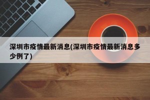 深圳市疫情最新消息(深圳市疫情最新消息多少例了)