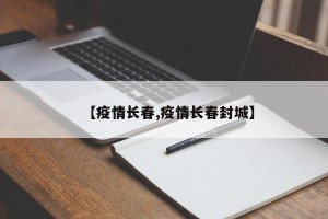【疫情长春,疫情长春封城】