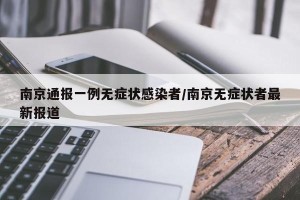南京通报一例无症状感染者/南京无症状者最新报道