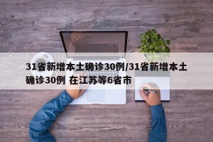 31省新增本土确诊30例/31省新增本土确诊30例 在江苏等6省市
