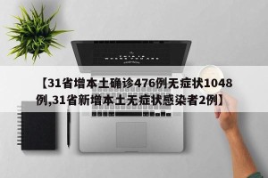 【31省增本土确诊476例无症状1048例,31省新增本土无症状感染者2例】