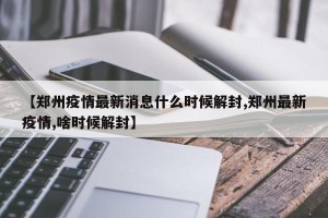 【郑州疫情最新消息什么时候解封,郑州最新疫情,啥时候解封】