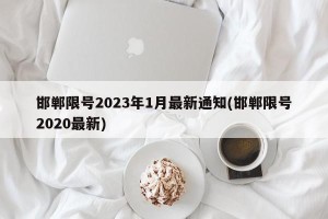 邯郸限号2023年1月最新通知(邯郸限号2020最新)