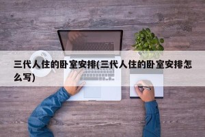 三代人住的卧室安排(三代人住的卧室安排怎么写)