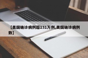 【美国确诊病例超131万例,美国确诊病例数】