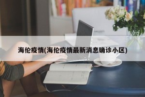 海伦疫情(海伦疫情最新消息确诊小区)