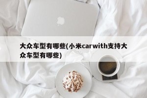 大众车型有哪些(小米carwith支持大众车型有哪些)