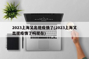 2023上海又出现疫情了(2023上海又出现疫情了吗现在)