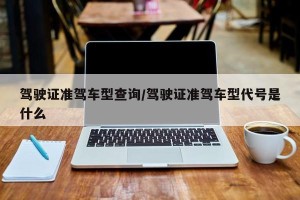 驾驶证准驾车型查询/驾驶证准驾车型代号是什么