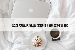 【武汉疫情地图,武汉疫情地图实时更新】