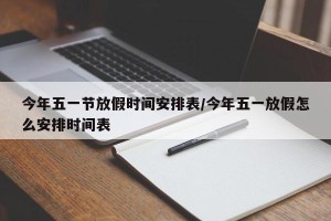 今年五一节放假时间安排表/今年五一放假怎么安排时间表