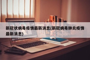 新冠状病毒疫情最新消息(新冠病毒肺炎疫情最新消息)