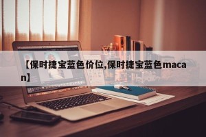 【保时捷宝蓝色价位,保时捷宝蓝色macan】