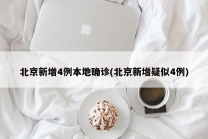 北京新增4例本地确诊(北京新增疑似4例)