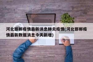 河北邯郸疫情最新消息肺炎疫情(河北邯郸疫情最新数据消息今天新增)