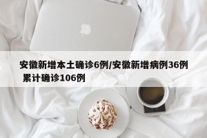 安徽新增本土确诊6例/安徽新增病例36例 累计确诊106例