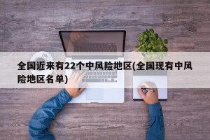 全国近来有22个中风险地区(全国现有中风险地区名单)